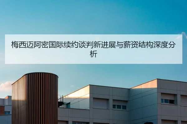 梅西迈阿密国际续约谈判新进展与薪资结构深度分析